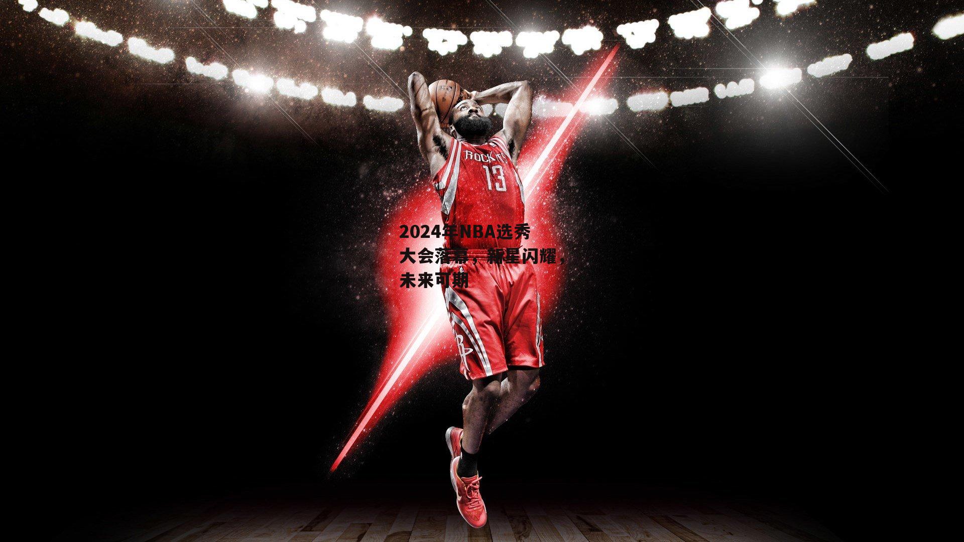 2024年NBA选秀大会落幕，新星闪耀，未来可期