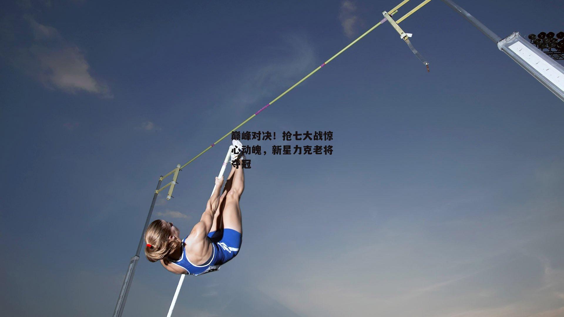 巅峰对决！抢七大战惊心动魄，新星力克老将夺冠