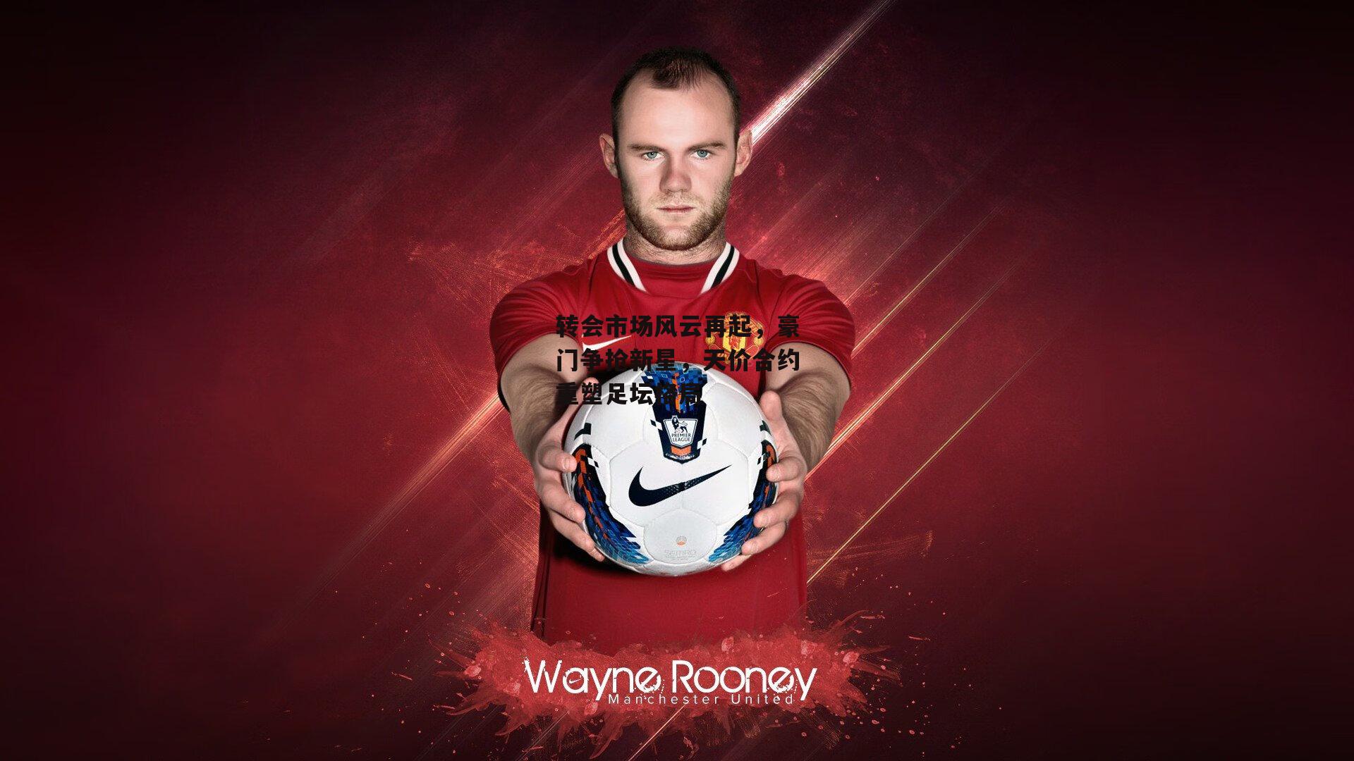 熊猫体育官网：转会市场风云再起，豪门争抢新星，天价合约重塑足坛格局