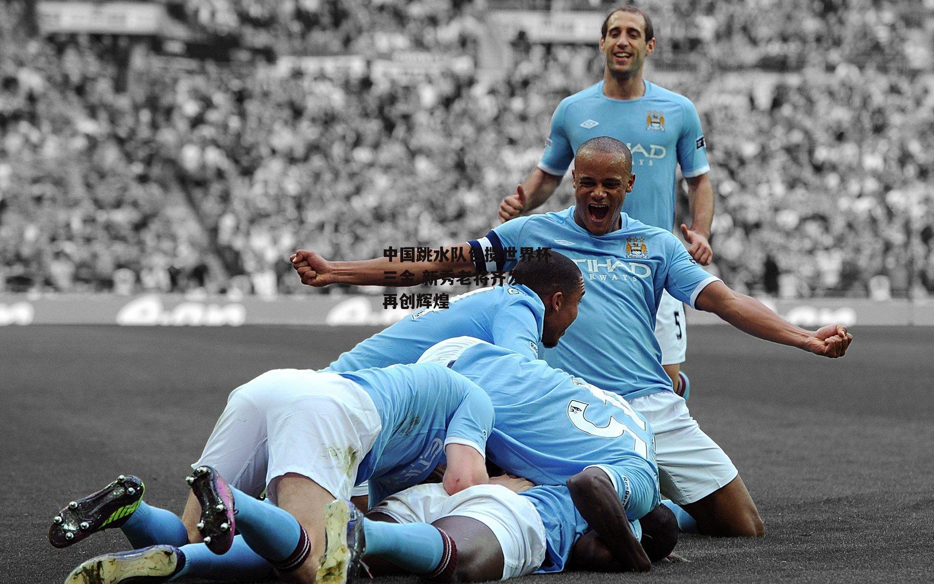 中国跳水队包揽世界杯三金 新秀老将齐发威再创辉煌【熊猫体育平台】