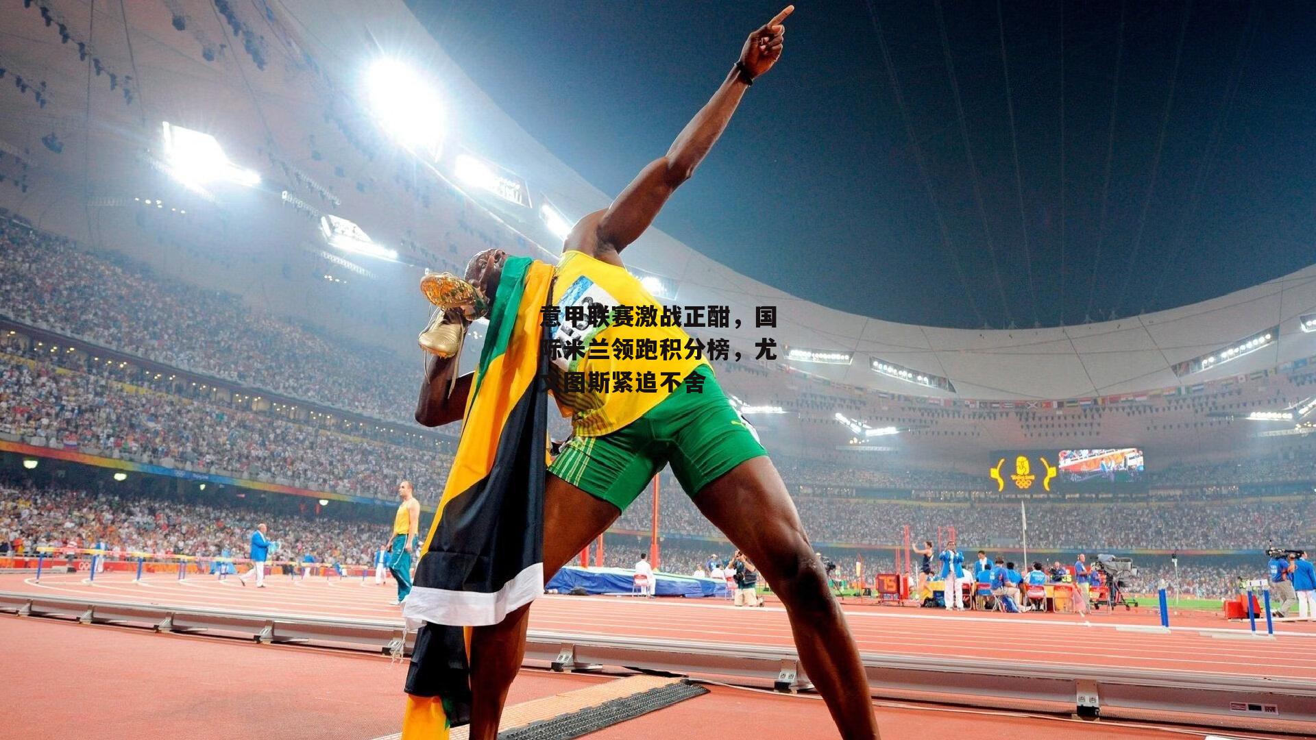 意甲联赛激战正酣，国际米兰领跑积分榜，尤文图斯紧追不舍-熊猫体育官网