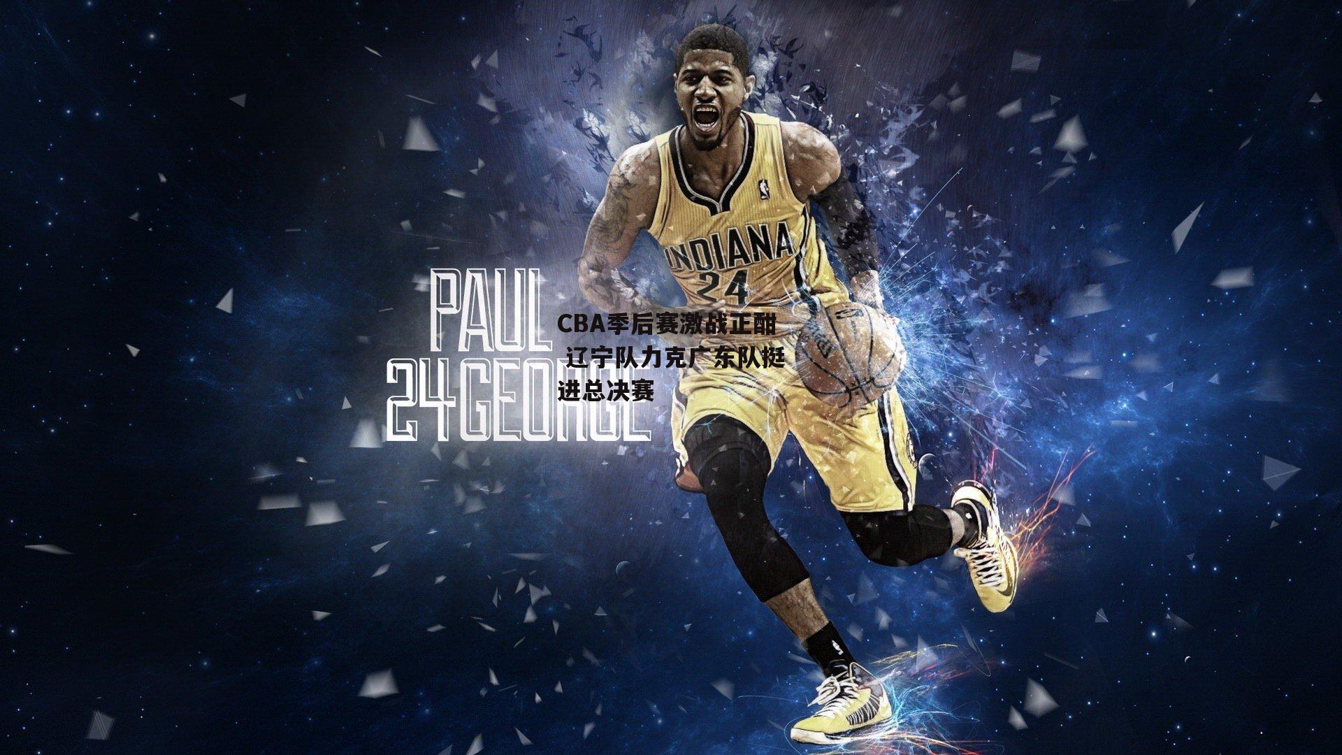 CBA季后赛激战正酣 辽宁队力克广东队挺进总决赛|熊猫体育