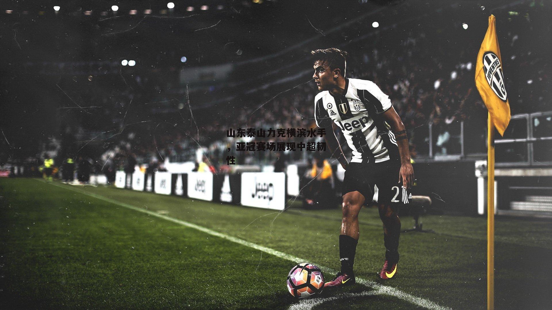 山东泰山力克横滨水手,亚冠赛场展现中超韧性