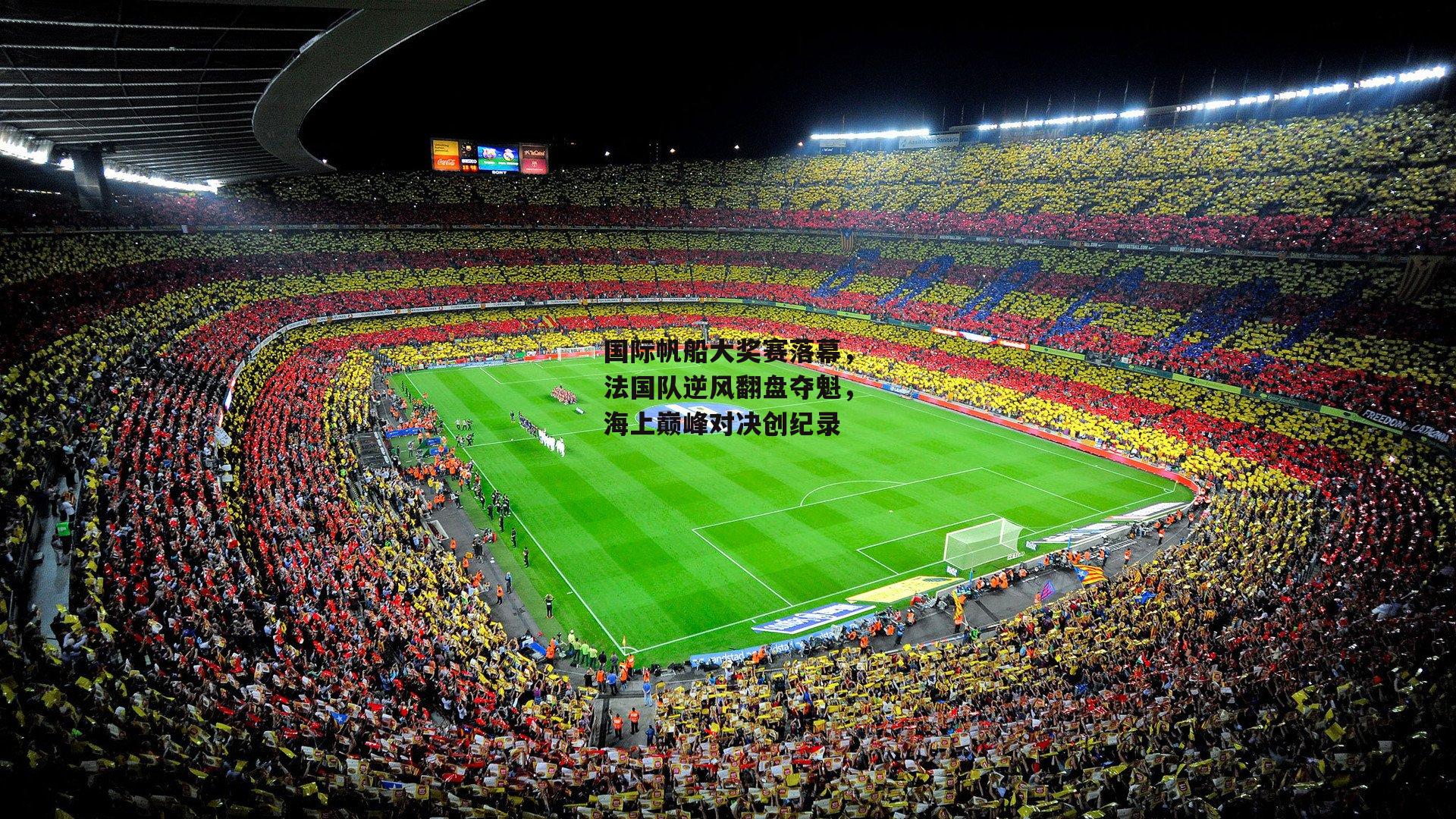 【熊猫体育官方网站】国际帆船大奖赛落幕，法国队逆风翻盘夺魁，海上巅峰对决创纪录