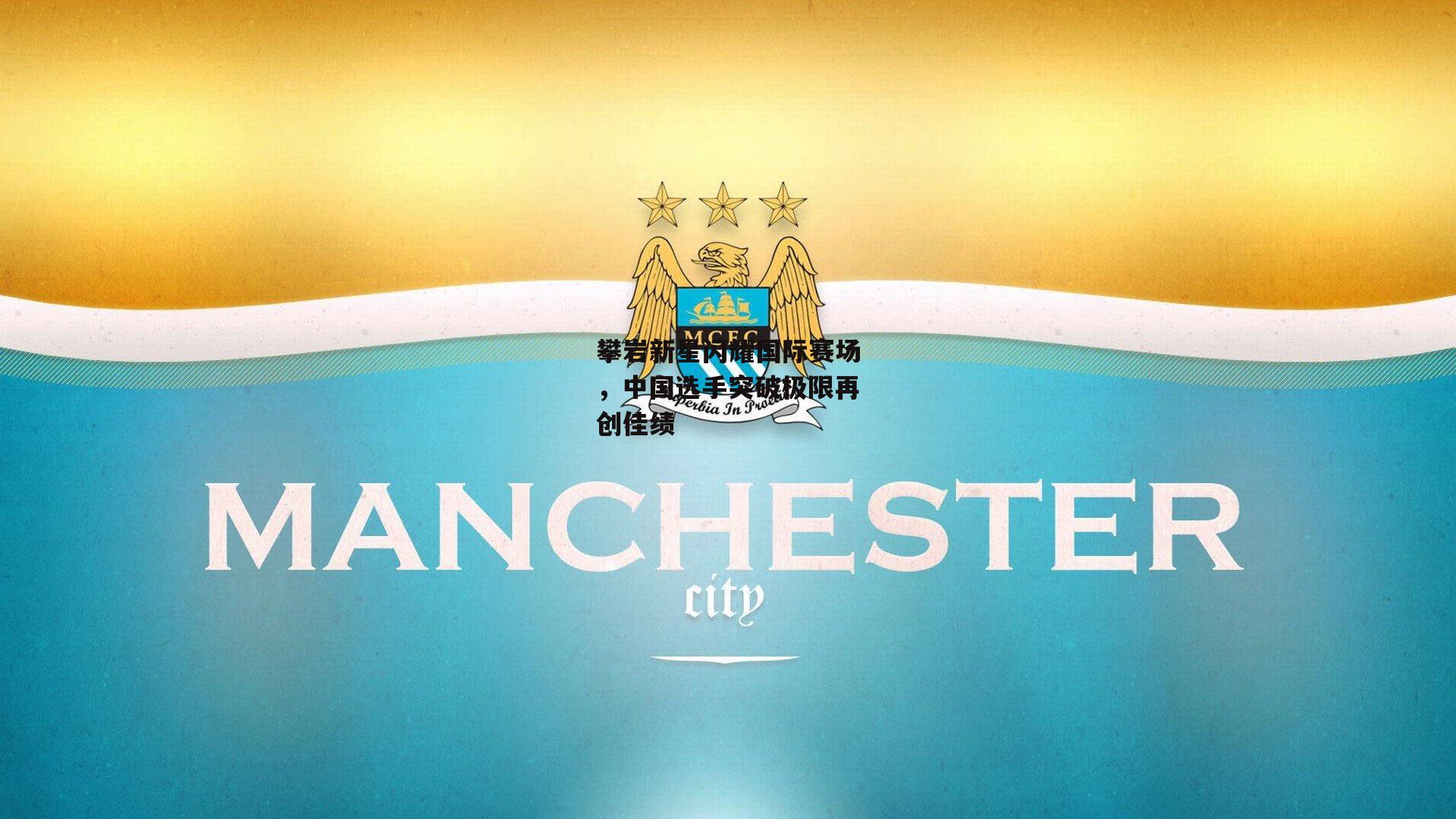 攀岩新星闪耀国际赛场，中国选手突破极限再创佳绩